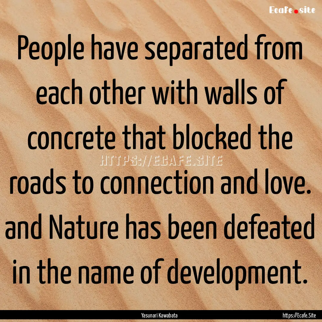 People have separated from each other with.... : Quote by Yasunari Kawabata