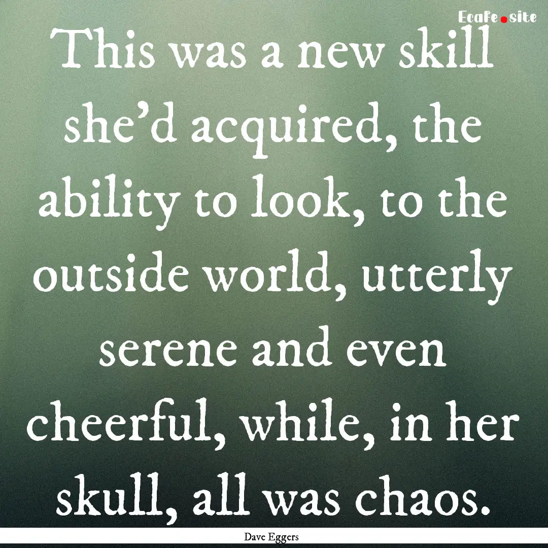 This was a new skill she'd acquired, the.... : Quote by Dave Eggers