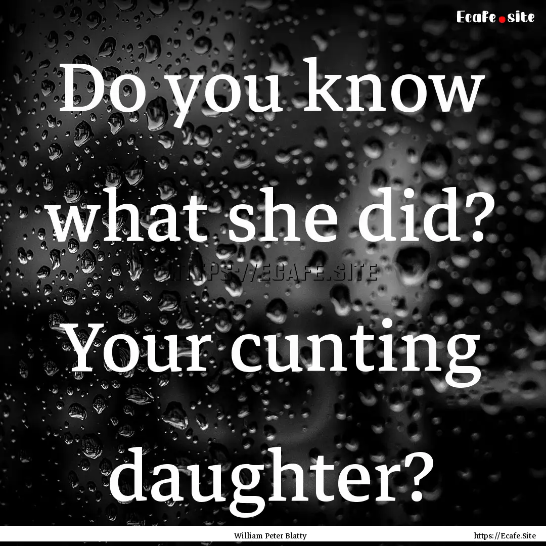 Do you know what she did? Your cunting daughter?.... : Quote by William Peter Blatty