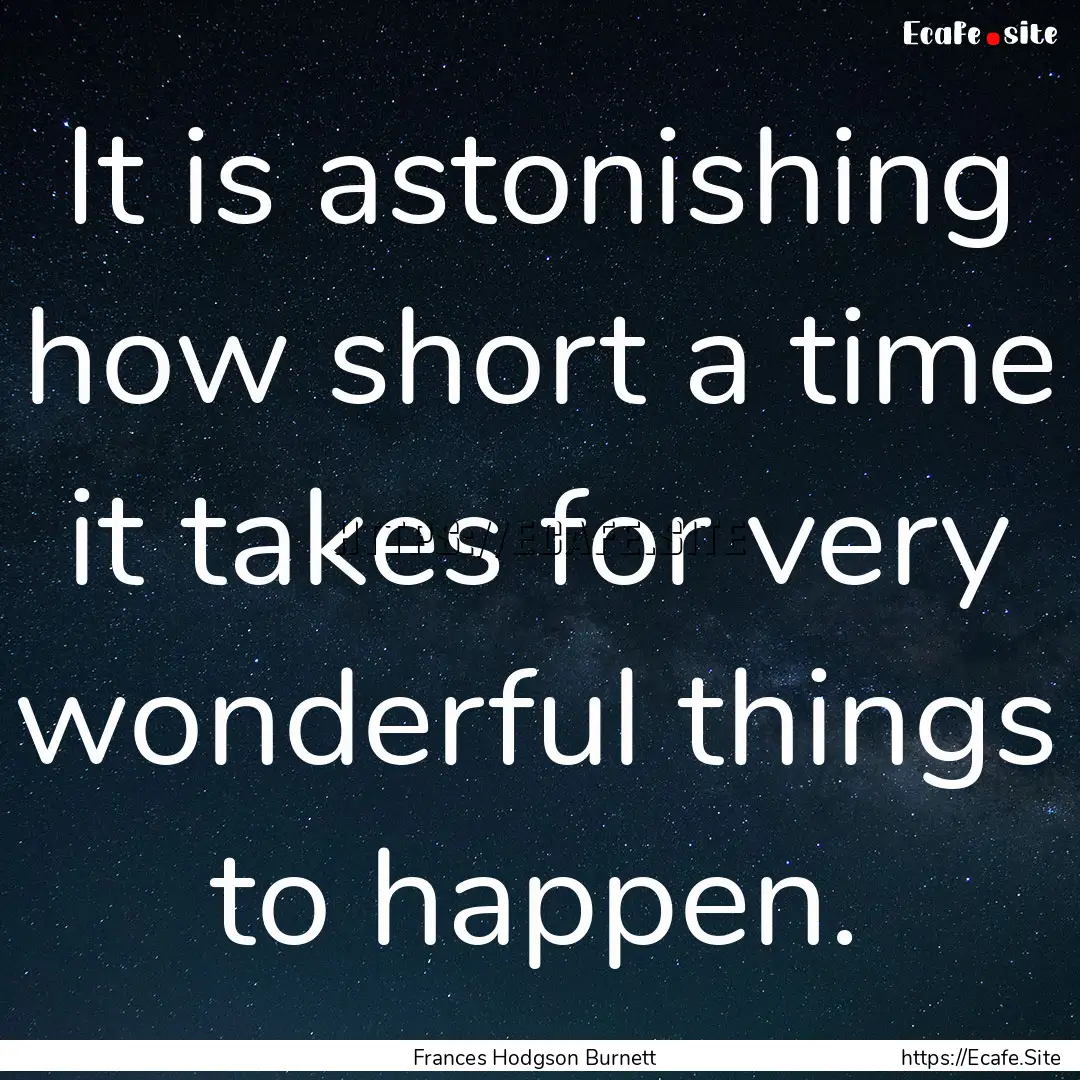 It is astonishing how short a time it takes.... : Quote by Frances Hodgson Burnett