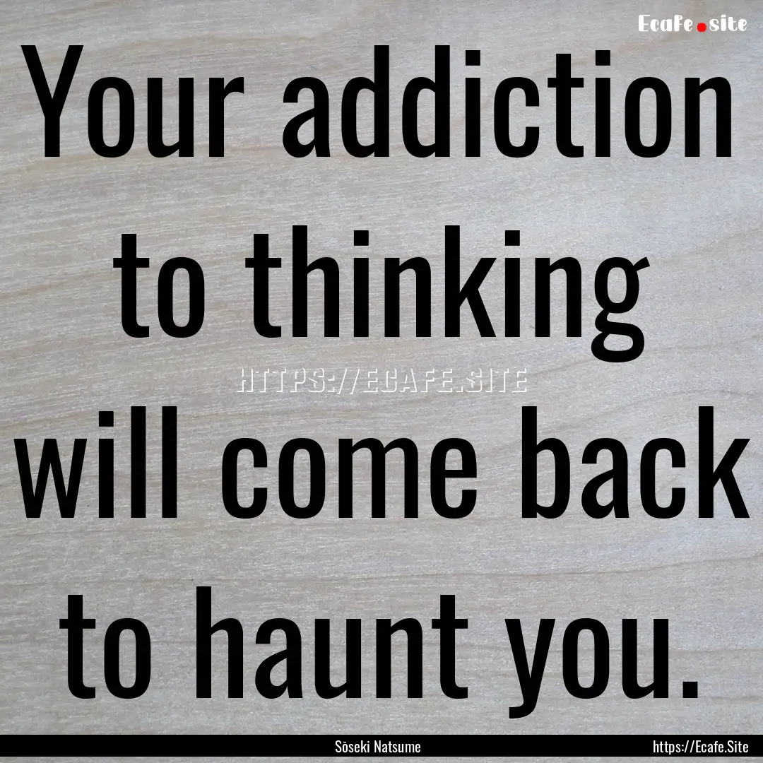 Your addiction to thinking will come back.... : Quote by Sōseki Natsume