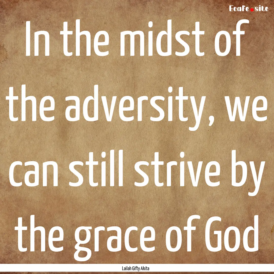 In the midst of the adversity, we can still.... : Quote by Lailah Gifty Akita