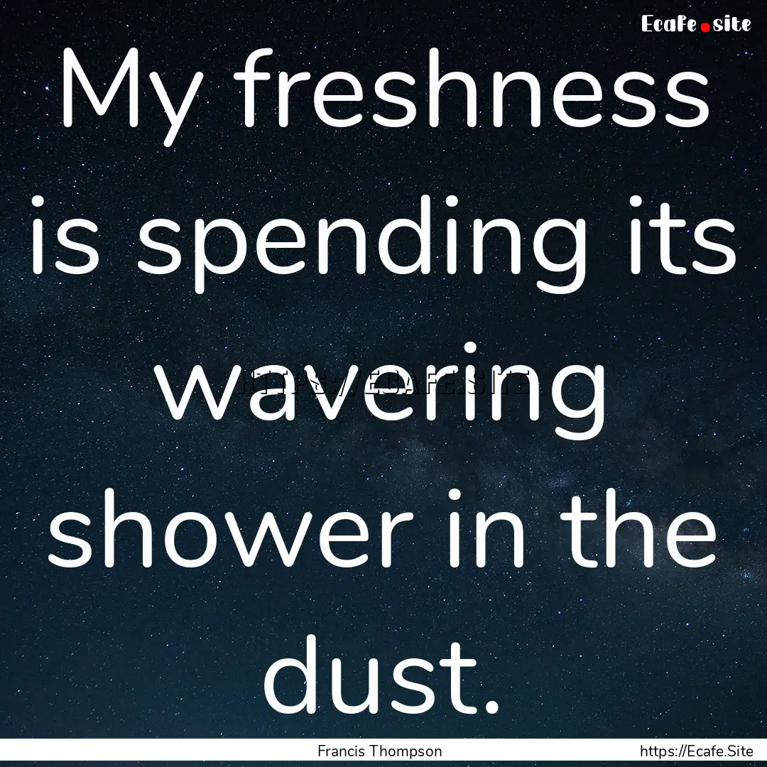 My freshness is spending its wavering shower.... : Quote by Francis Thompson