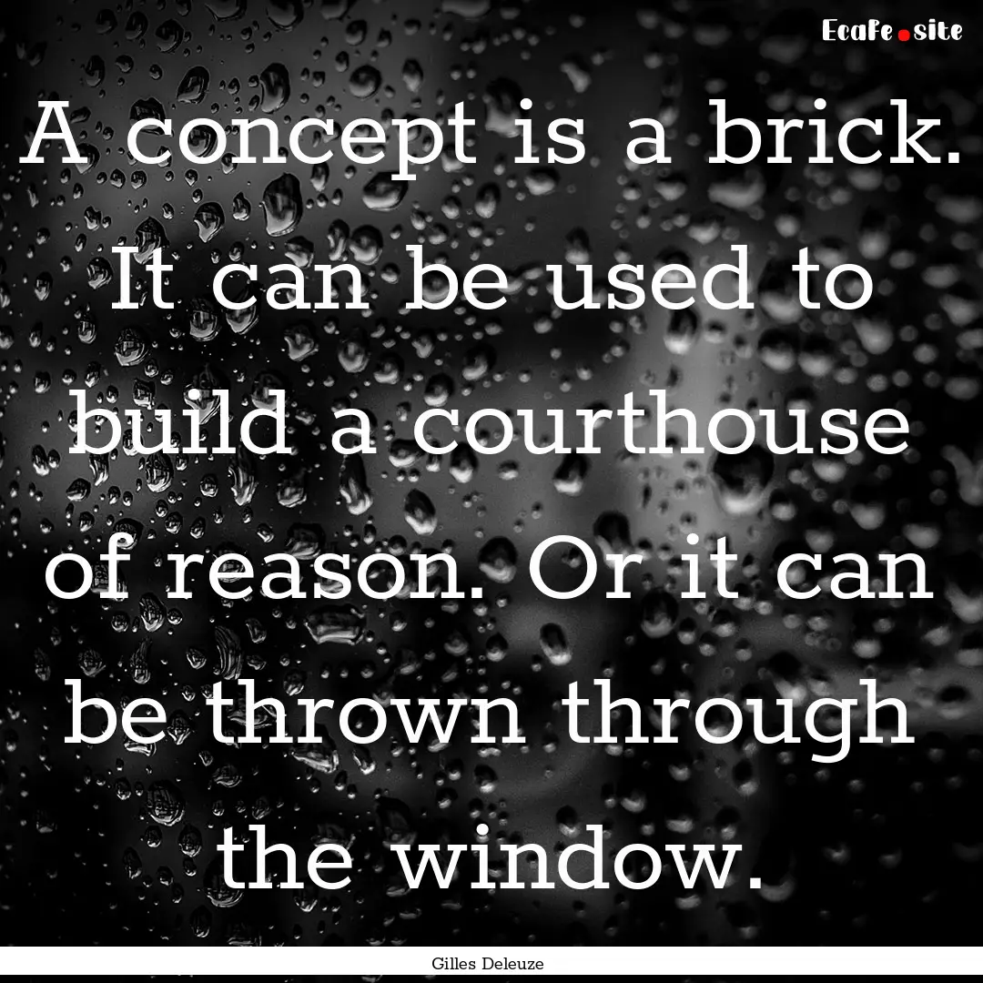 A concept is a brick. It can be used to build.... : Quote by Gilles Deleuze