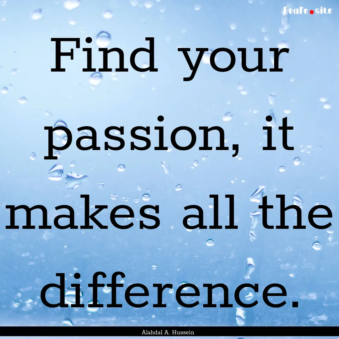 Find your passion, it makes all the difference..... : Quote by Alahdal A. Hussein