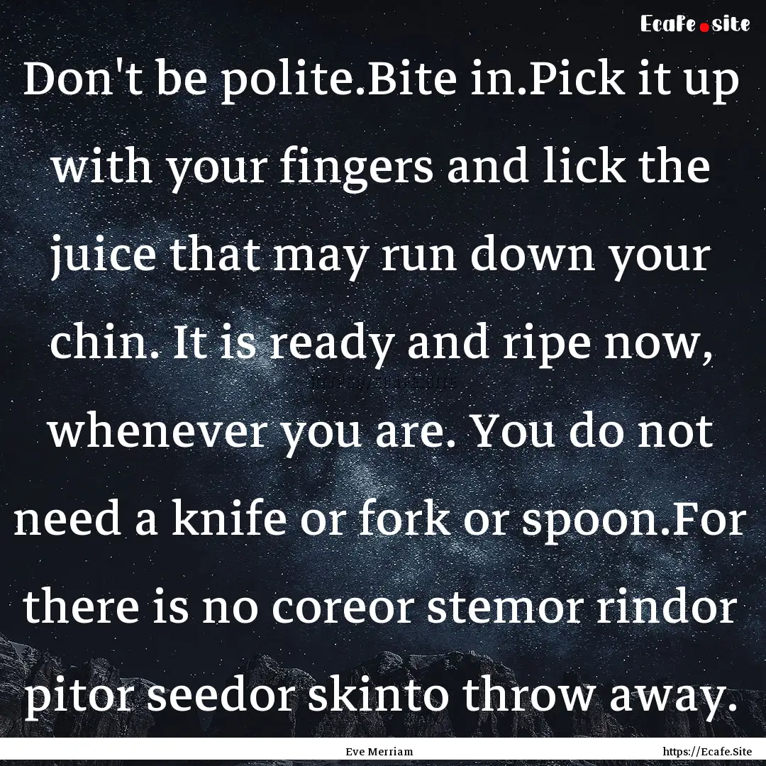 Don't be polite.Bite in.Pick it up with your.... : Quote by Eve Merriam