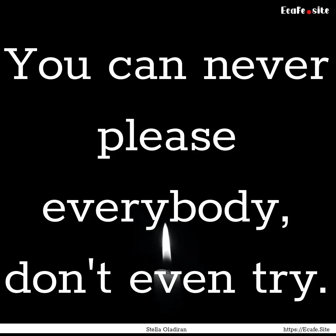 You can never please everybody, don't even.... : Quote by Stella Oladiran