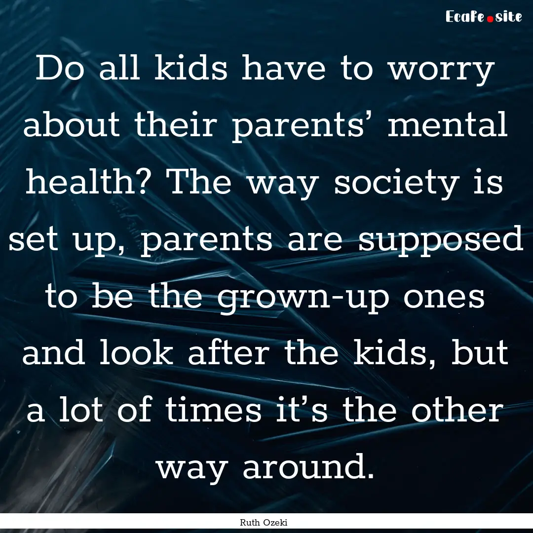 Do all kids have to worry about their parents’.... : Quote by Ruth Ozeki