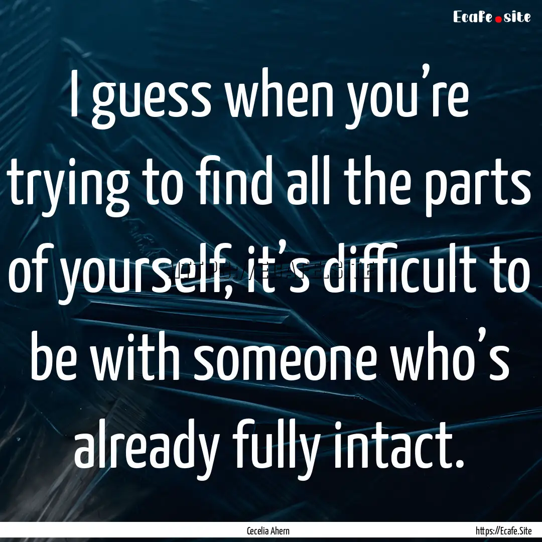 I guess when you’re trying to find all.... : Quote by Cecelia Ahern