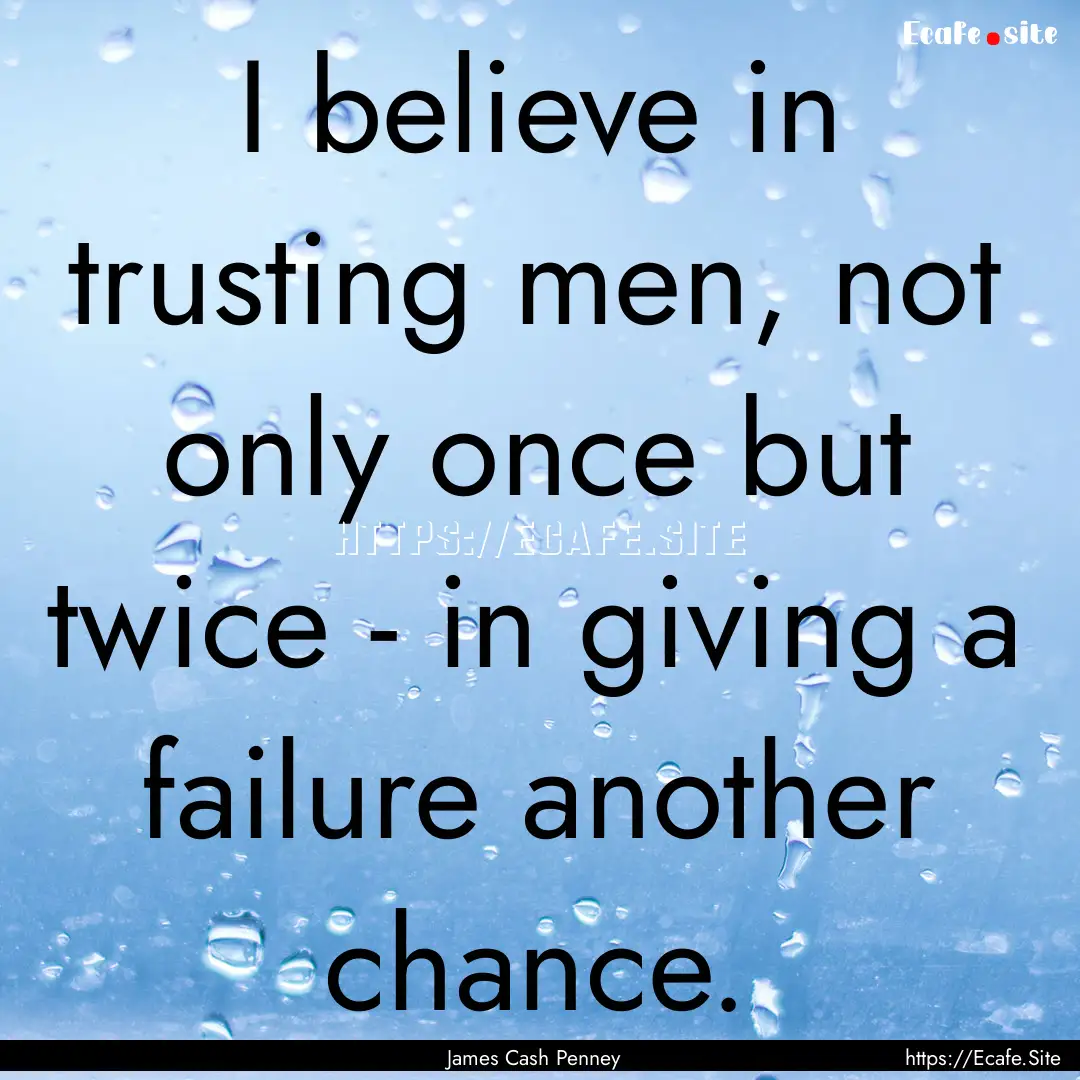 I believe in trusting men, not only once.... : Quote by James Cash Penney