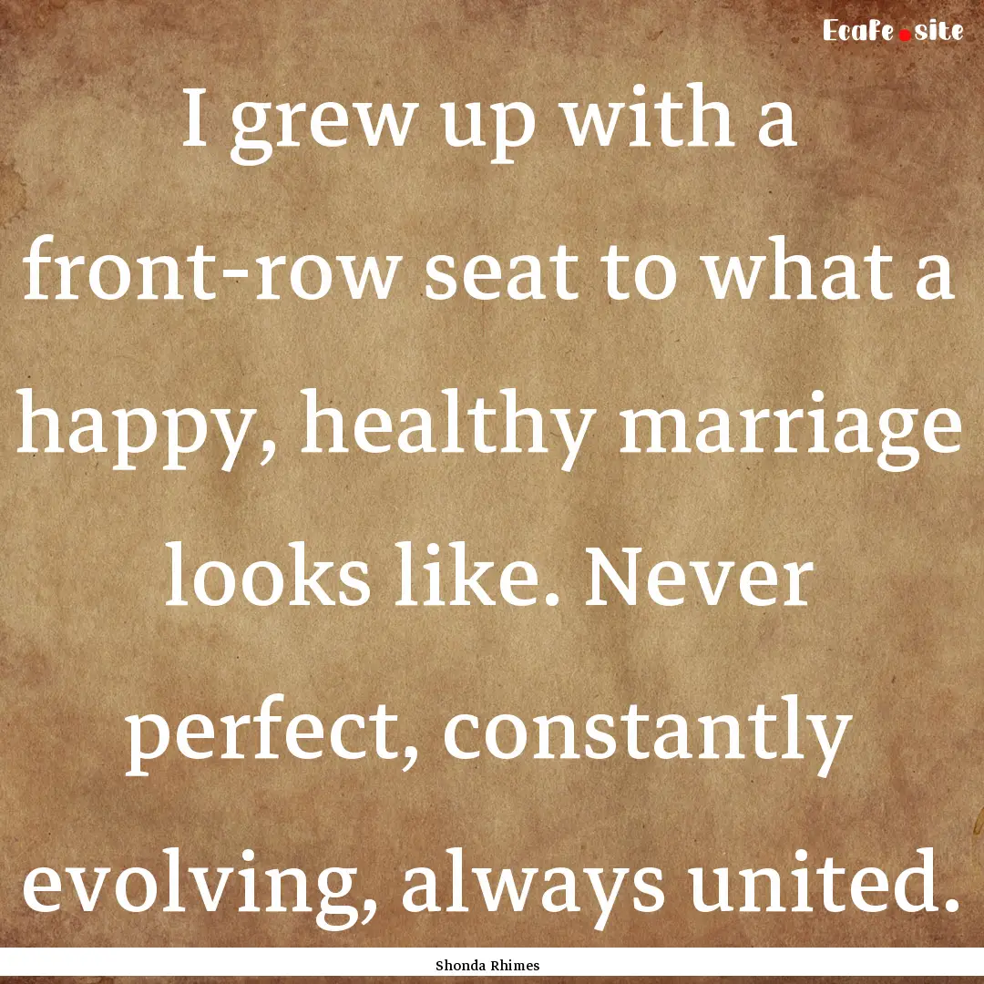 I grew up with a front-row seat to what a.... : Quote by Shonda Rhimes