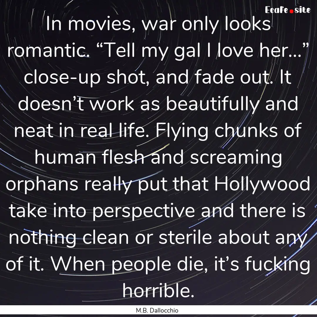 In movies, war only looks romantic. “Tell.... : Quote by M.B. Dallocchio