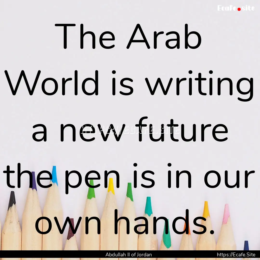 The Arab World is writing a new future the.... : Quote by Abdullah II of Jordan