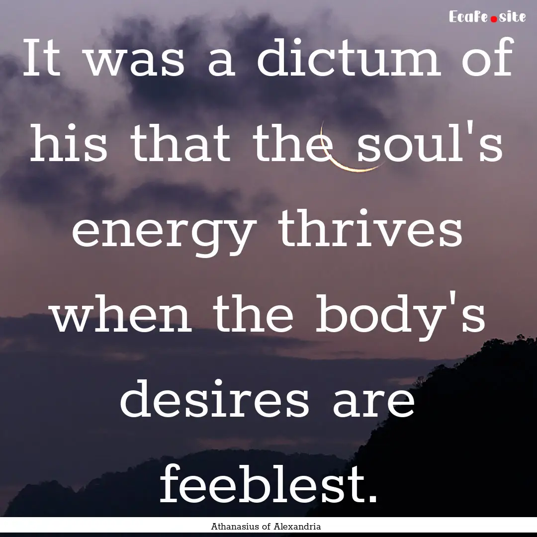 It was a dictum of his that the soul's energy.... : Quote by Athanasius of Alexandria