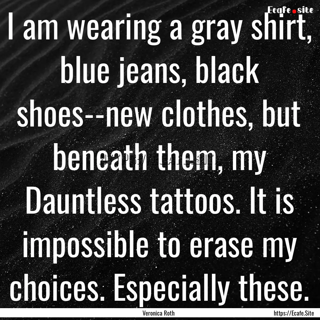 I am wearing a gray shirt, blue jeans, black.... : Quote by Veronica Roth