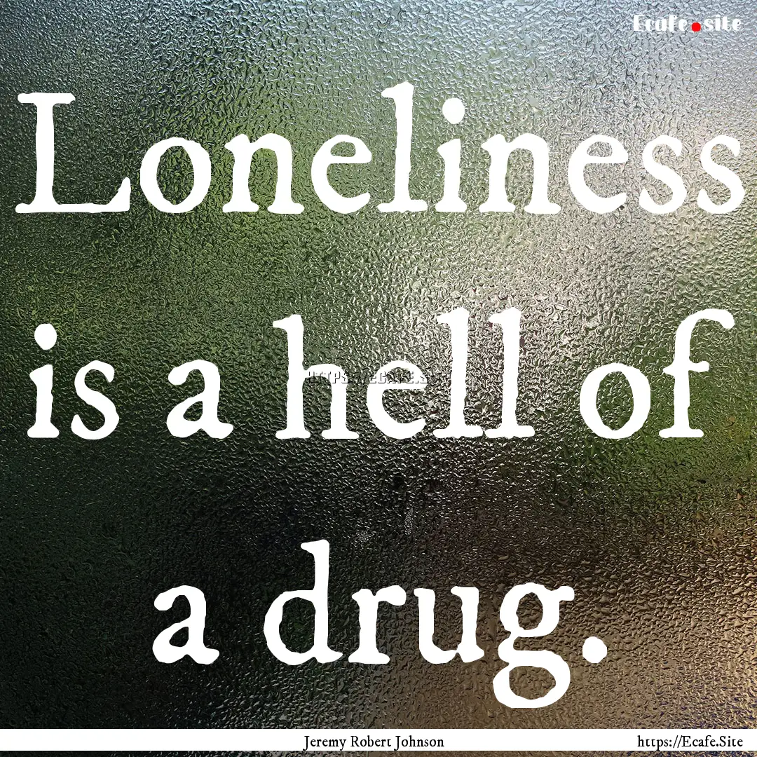 Loneliness is a hell of a drug. : Quote by Jeremy Robert Johnson