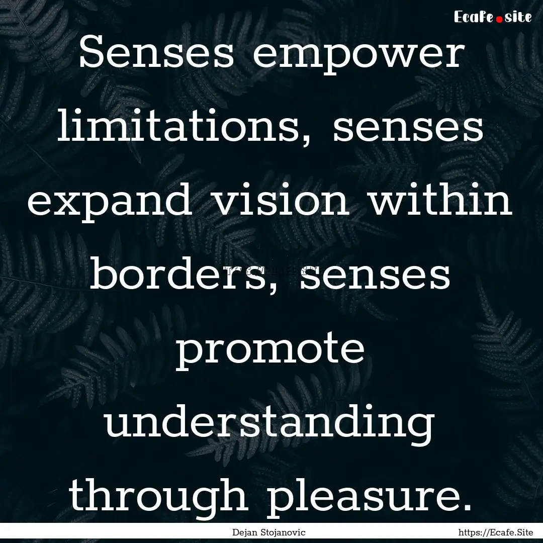 Senses empower limitations, senses expand.... : Quote by Dejan Stojanovic