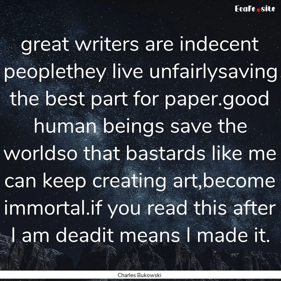 great writers are indecent peoplethey live.... : Quote by Charles Bukowski