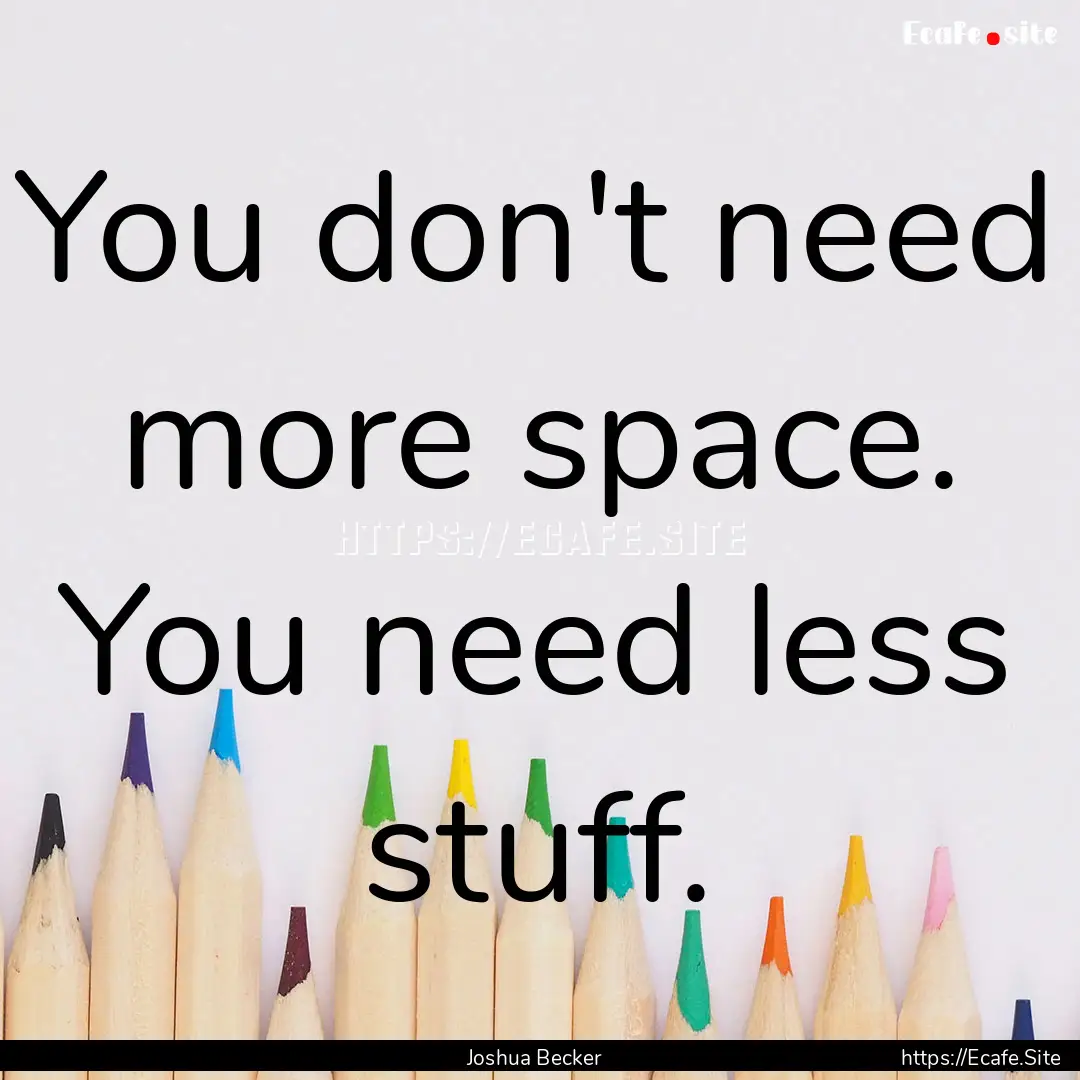 You don't need more space. You need less.... : Quote by Joshua Becker