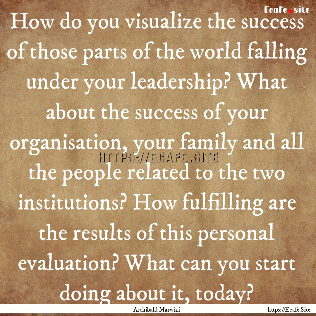 How do you visualize the success of those.... : Quote by Archibald Marwizi