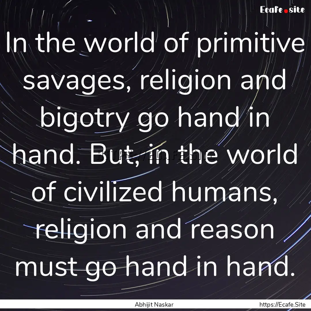 In the world of primitive savages, religion.... : Quote by Abhijit Naskar