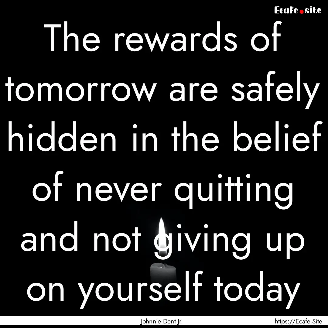 The rewards of tomorrow are safely hidden.... : Quote by Johnnie Dent Jr.