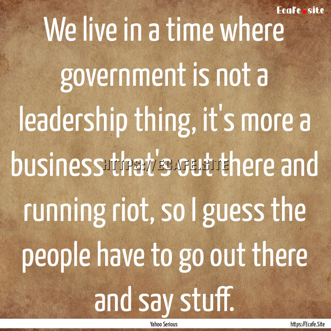 We live in a time where government is not.... : Quote by Yahoo Serious