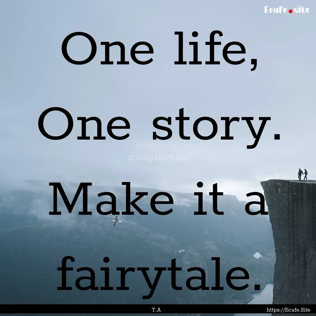 One life, One story. Make it a fairytale..... : Quote by T.A