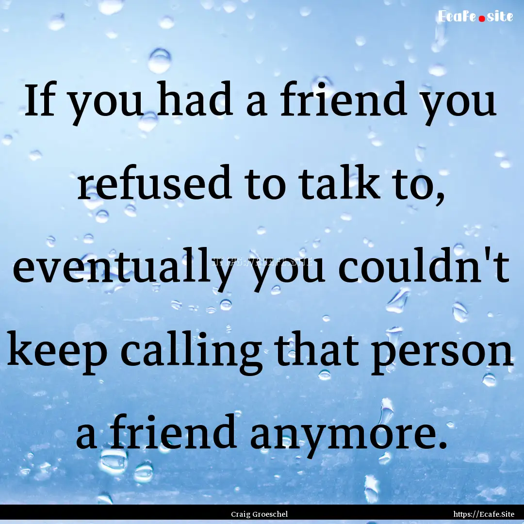 If you had a friend you refused to talk to,.... : Quote by Craig Groeschel