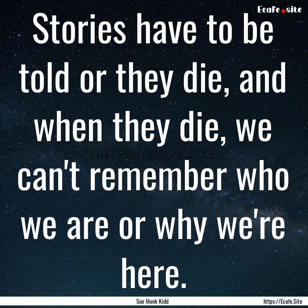 Stories have to be told or they die, and.... : Quote by Sue Monk Kidd