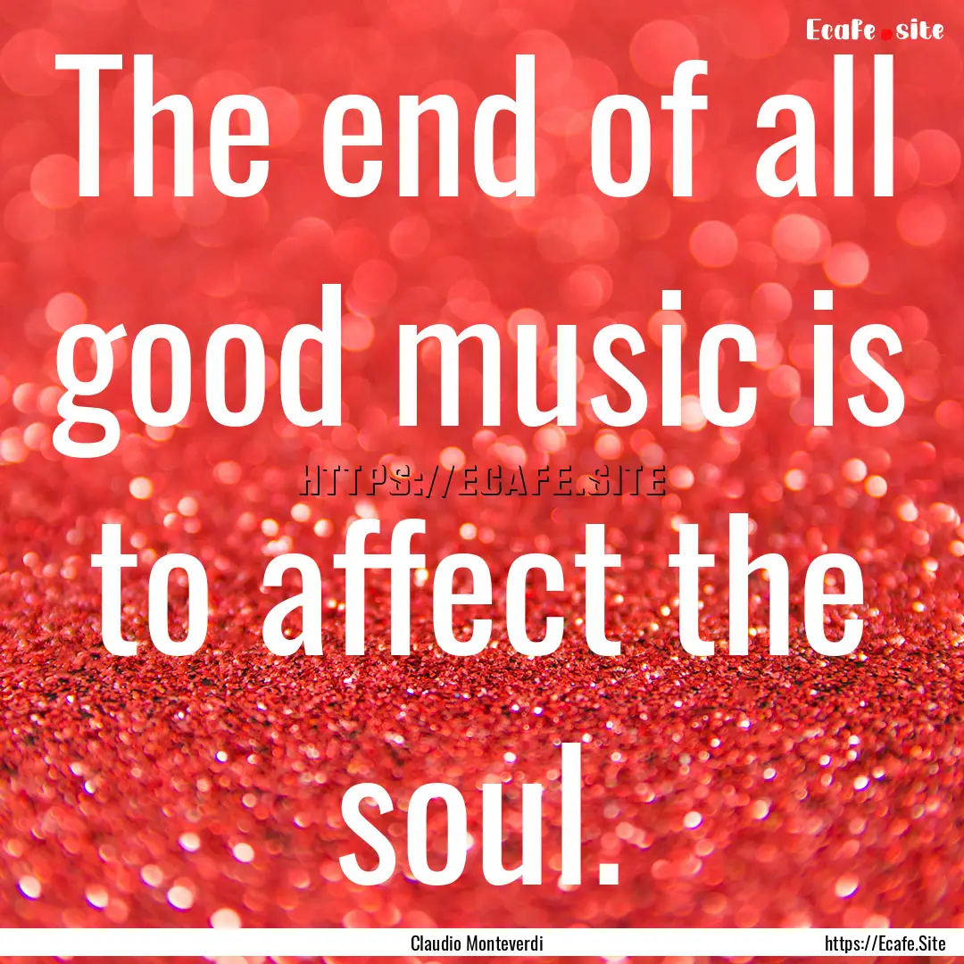 The end of all good music is to affect the.... : Quote by Claudio Monteverdi