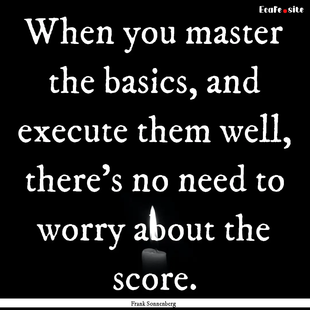 When you master the basics, and execute them.... : Quote by Frank Sonnenberg