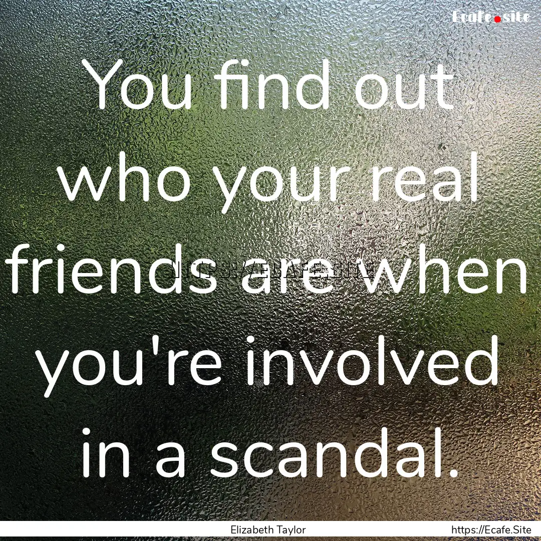 You find out who your real friends are when.... : Quote by Elizabeth Taylor