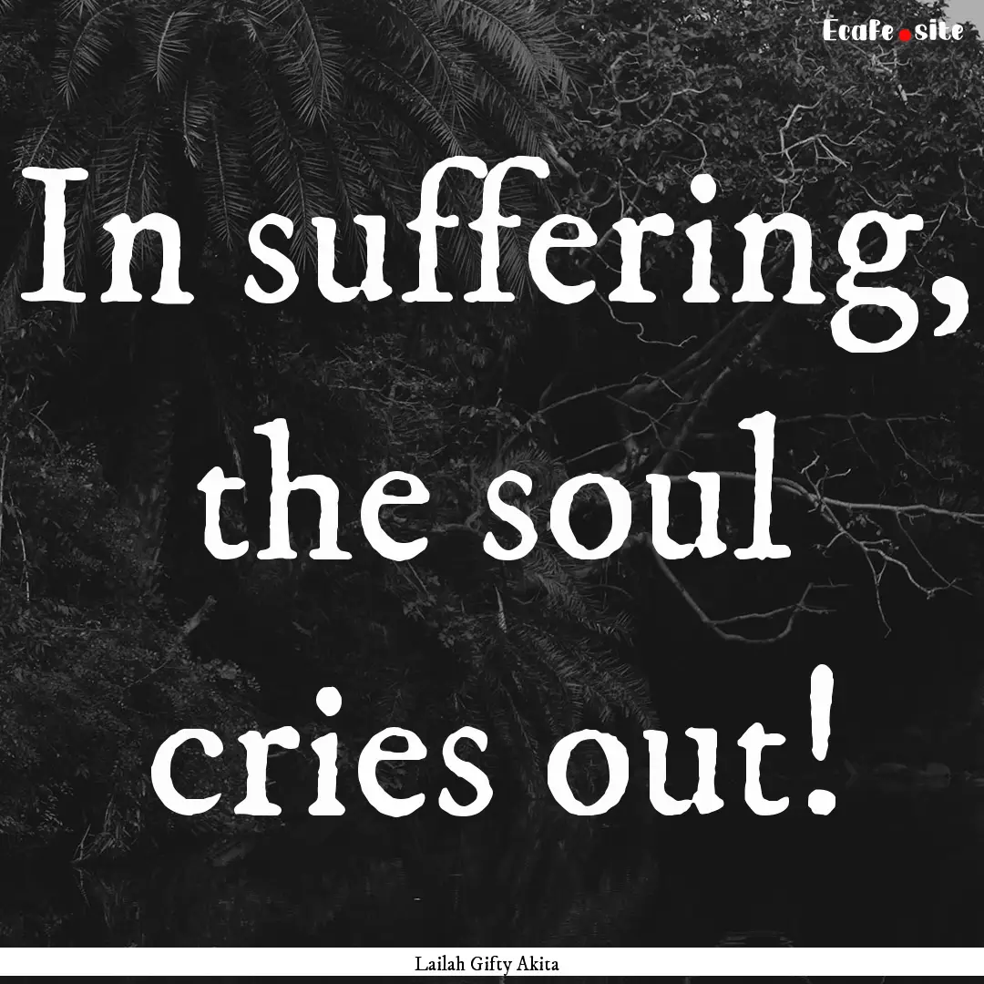 In suffering, the soul cries out! : Quote by Lailah Gifty Akita