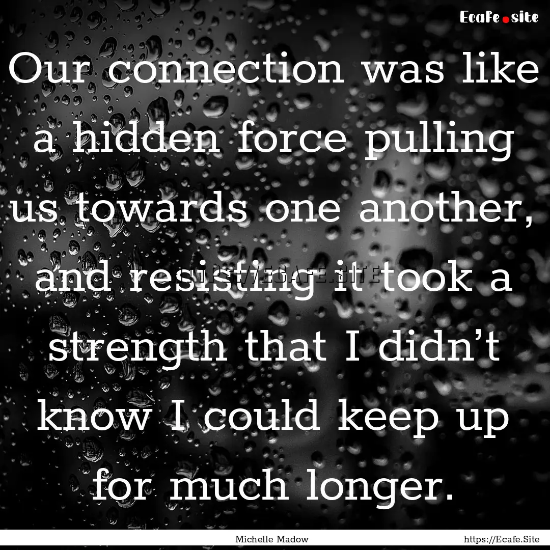 Our connection was like a hidden force pulling.... : Quote by Michelle Madow