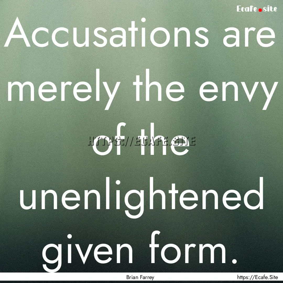 Accusations are merely the envy of the unenlightened.... : Quote by Brian Farrey