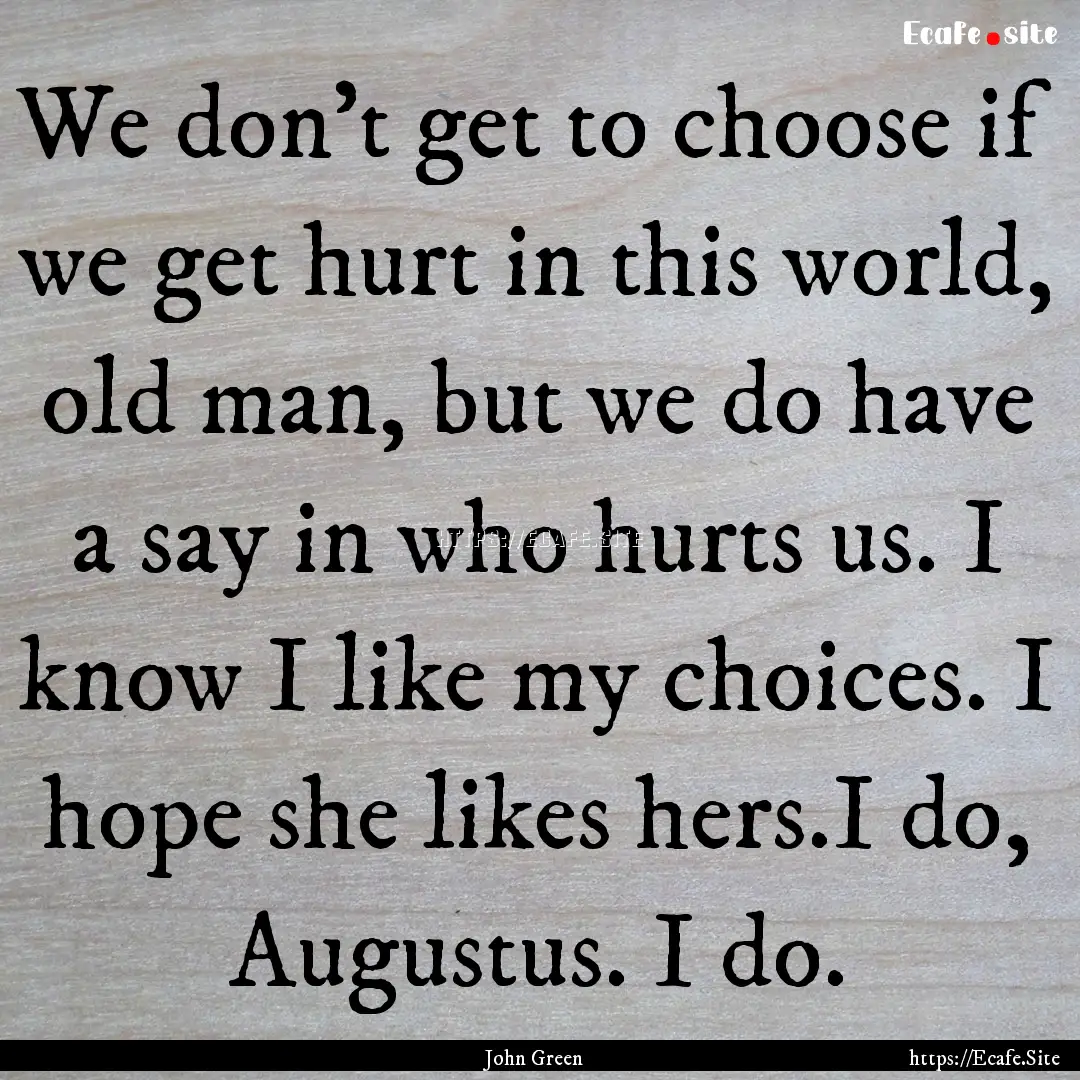 We don't get to choose if we get hurt in.... : Quote by John Green