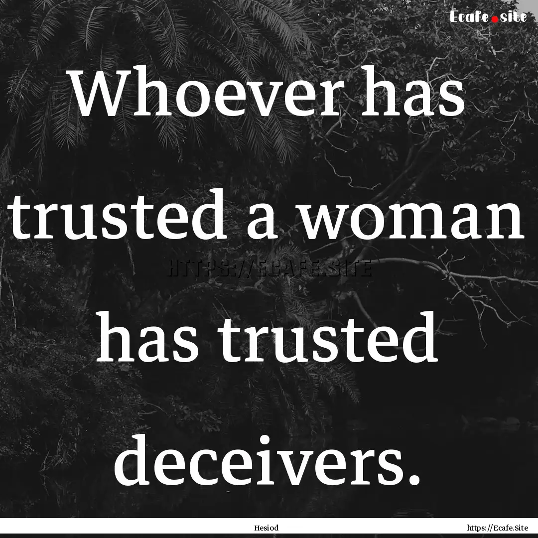 Whoever has trusted a woman has trusted deceivers..... : Quote by Hesiod