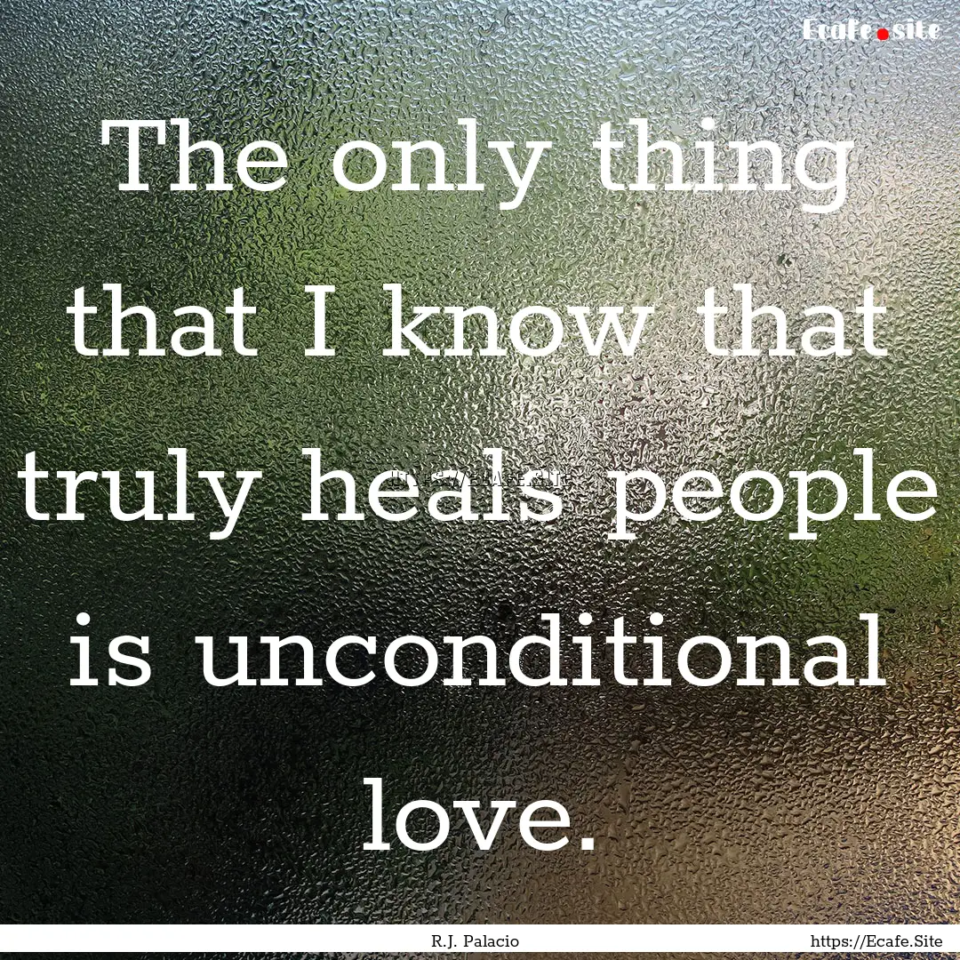 The only thing that I know that truly heals.... : Quote by R.J. Palacio