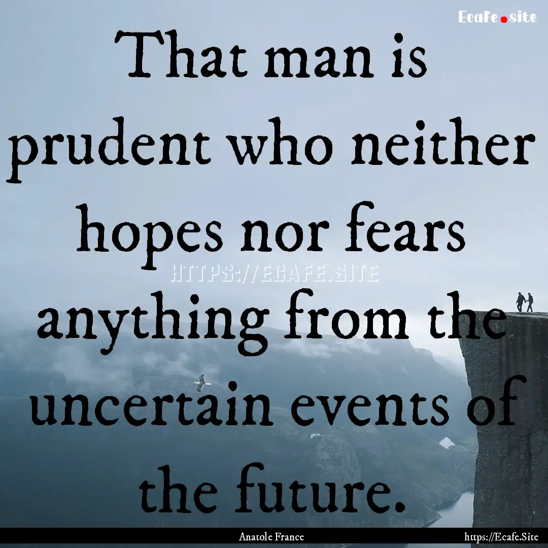 That man is prudent who neither hopes nor.... : Quote by Anatole France