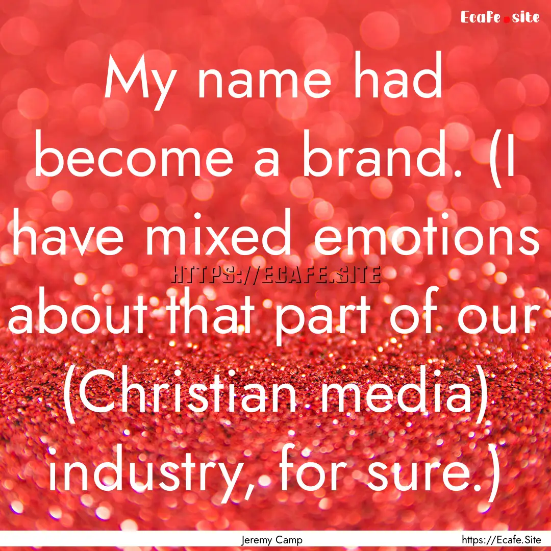 My name had become a brand. (I have mixed.... : Quote by Jeremy Camp