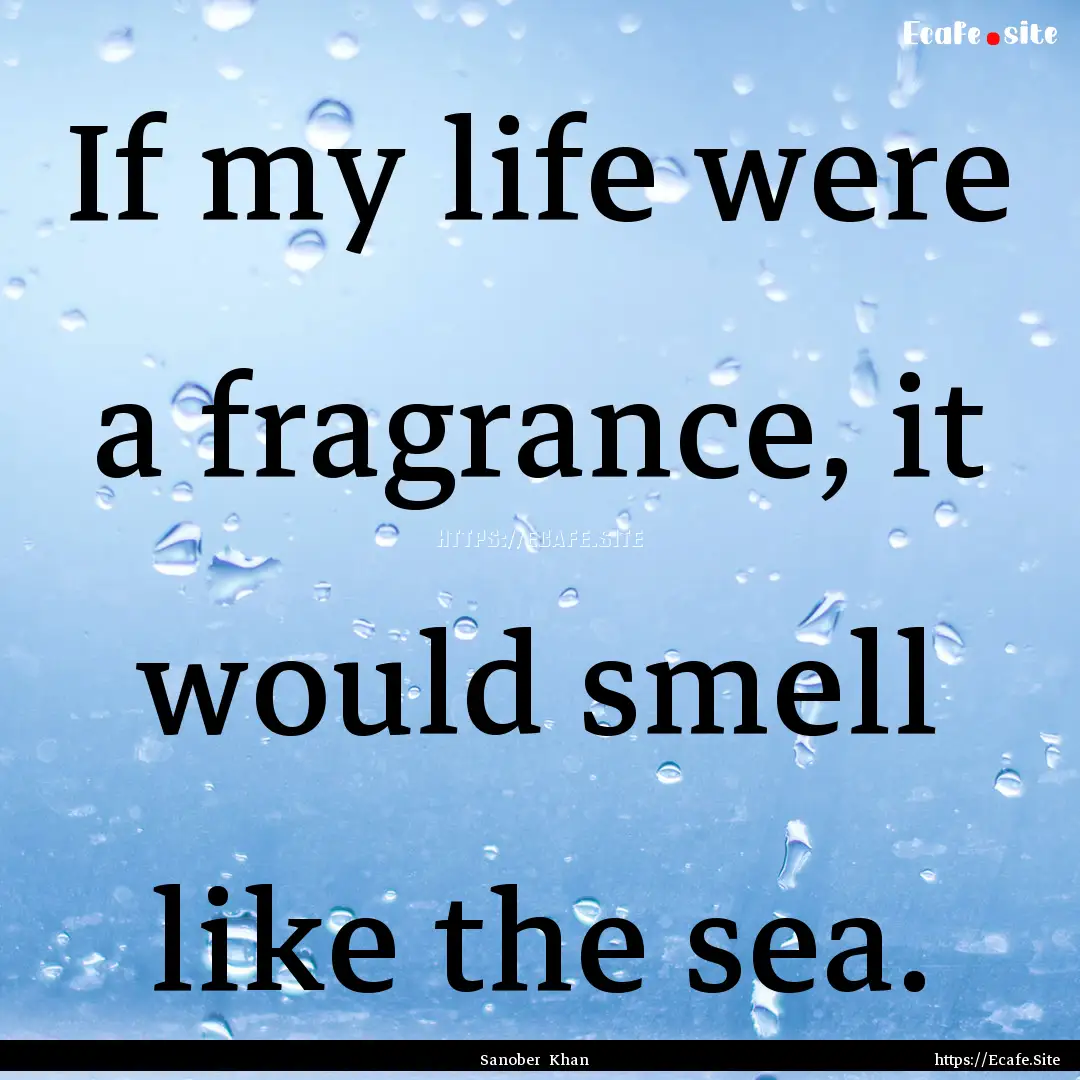 If my life were a fragrance, it would smell.... : Quote by Sanober Khan