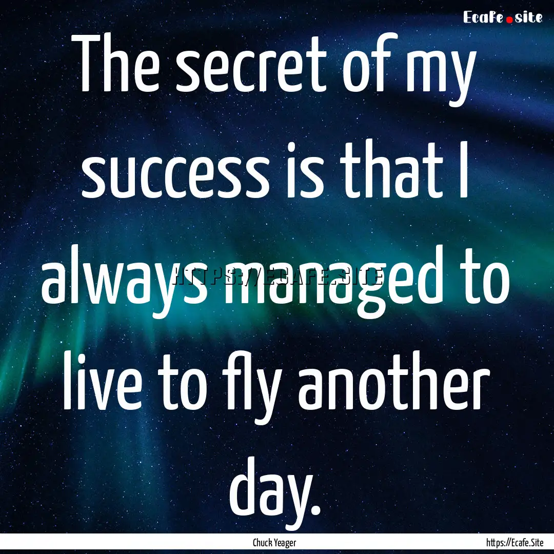 The secret of my success is that I always.... : Quote by Chuck Yeager