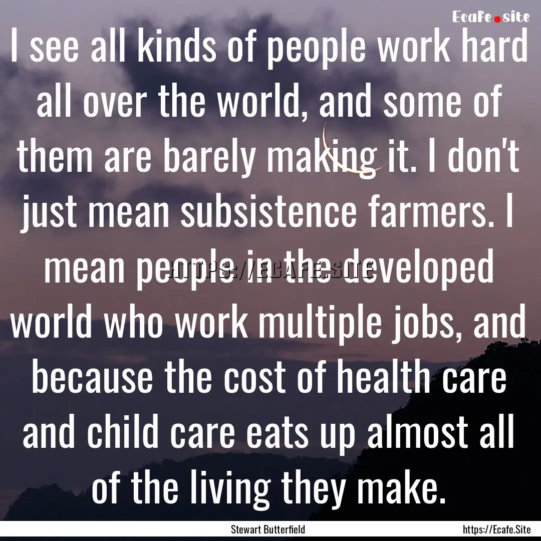 I see all kinds of people work hard all over.... : Quote by Stewart Butterfield