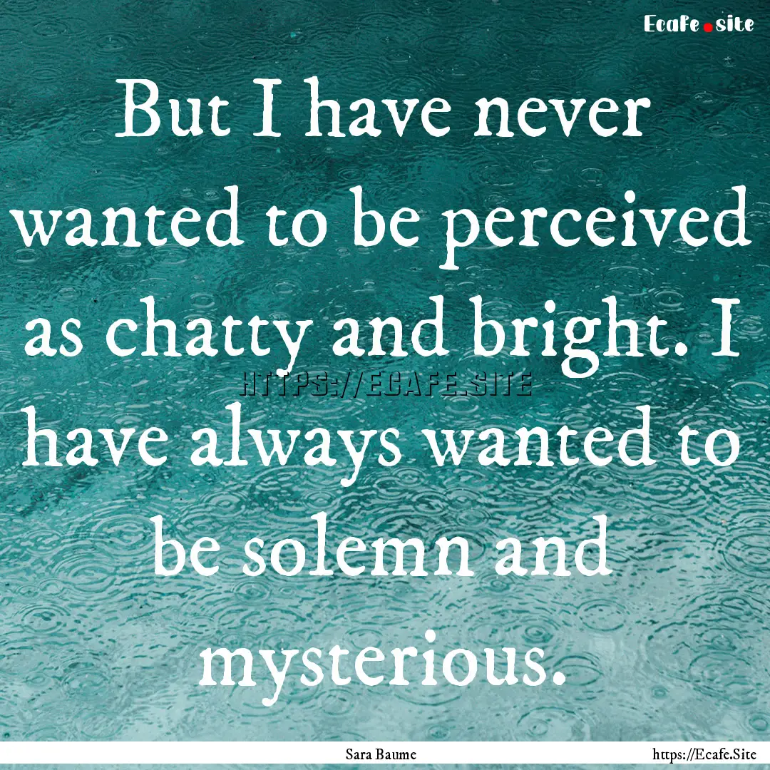 But I have never wanted to be perceived as.... : Quote by Sara Baume