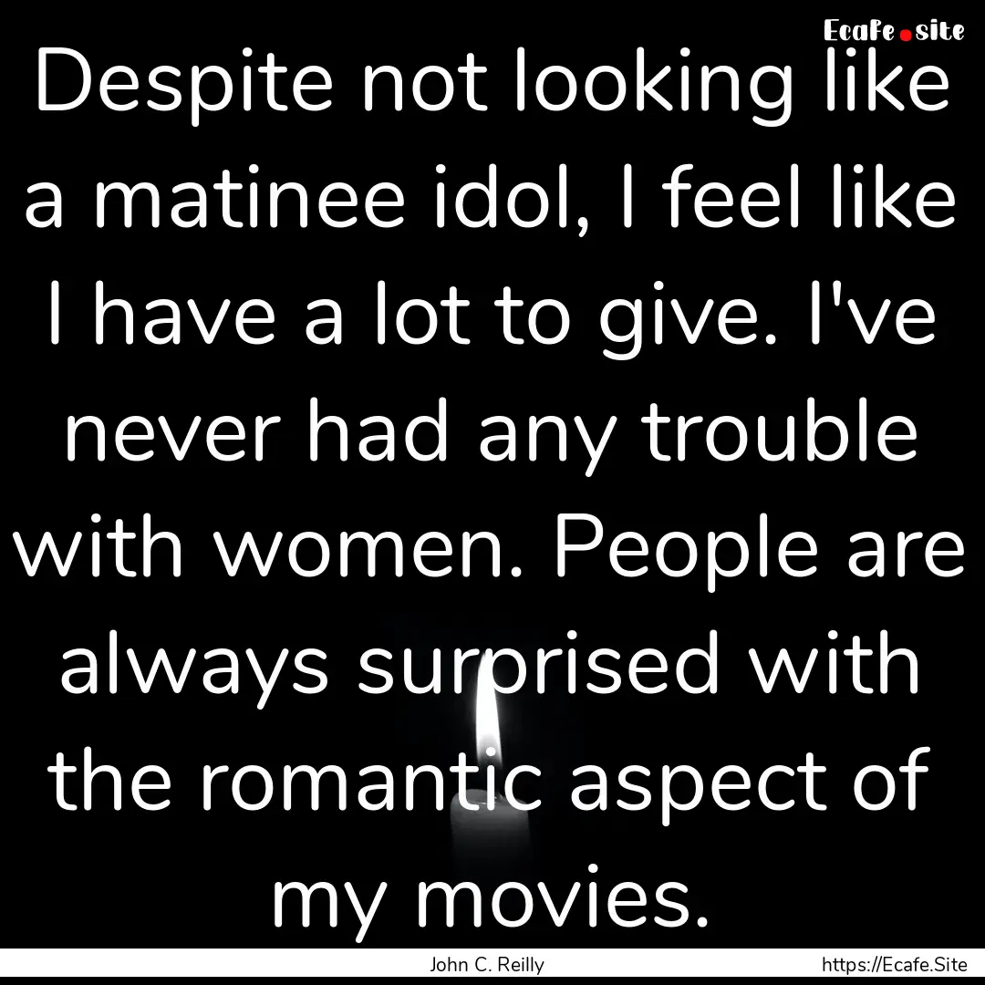 Despite not looking like a matinee idol,.... : Quote by John C. Reilly