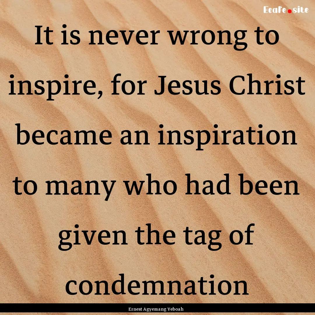 It is never wrong to inspire, for Jesus Christ.... : Quote by Ernest Agyemang Yeboah