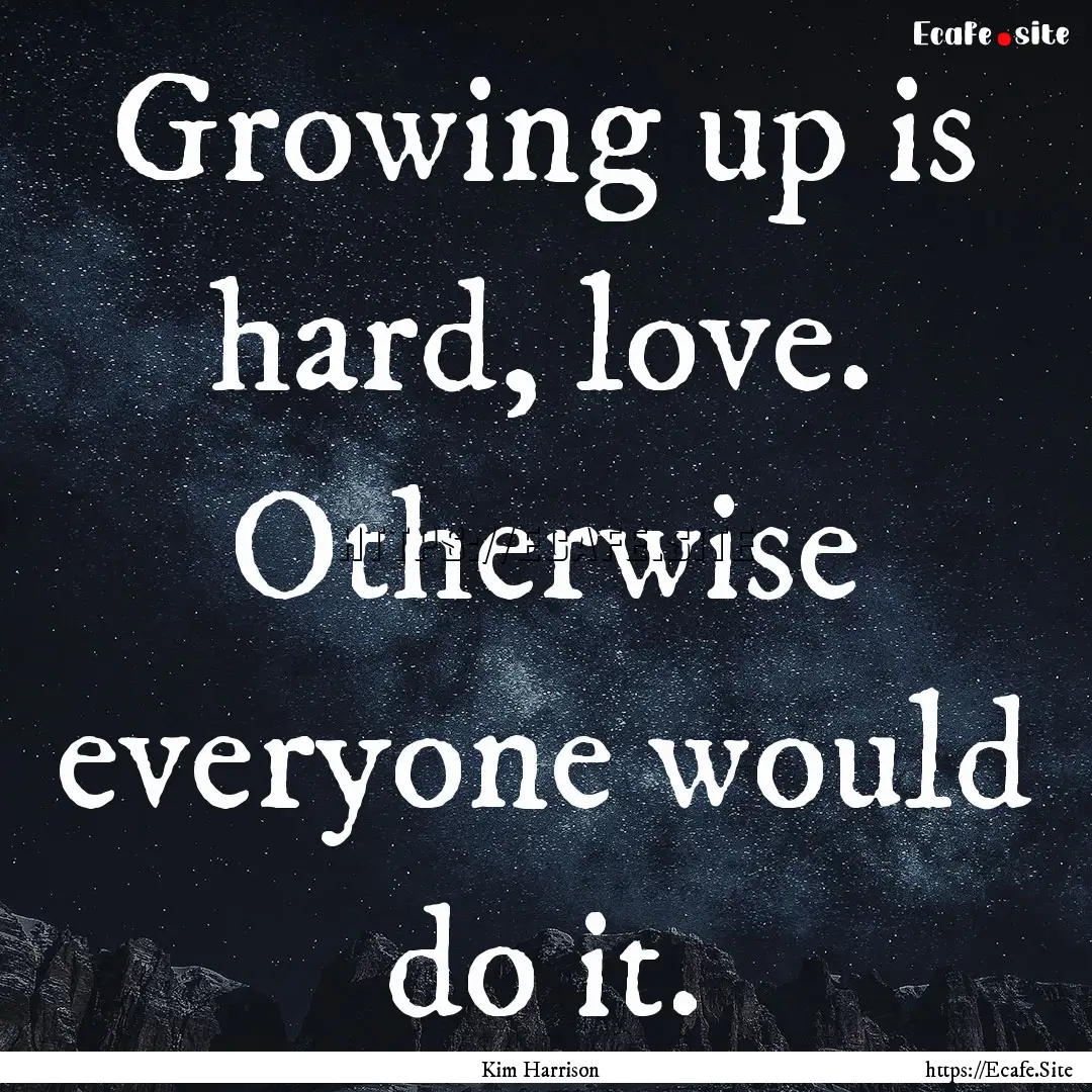 Growing up is hard, love. Otherwise everyone.... : Quote by Kim Harrison