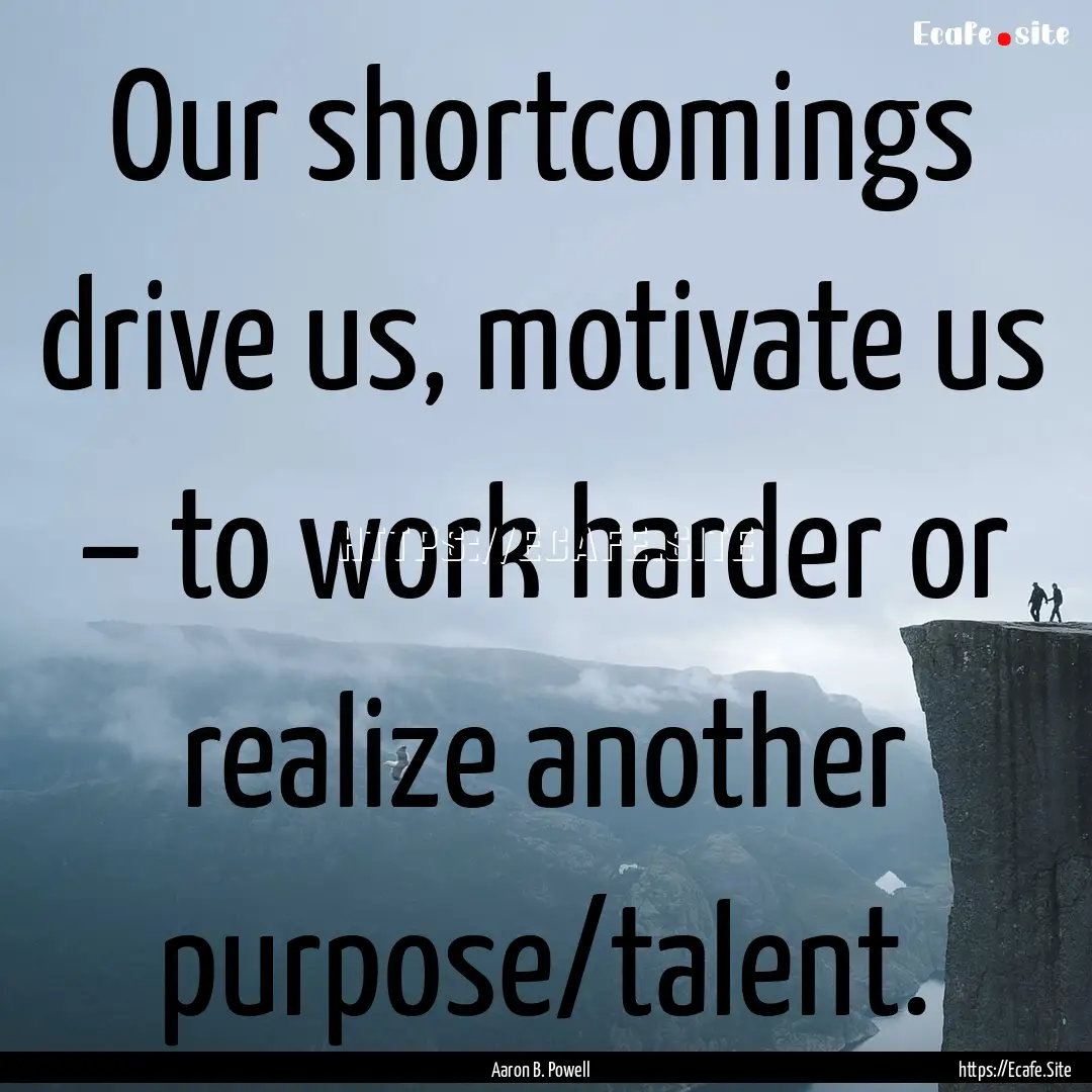 Our shortcomings drive us, motivate us –.... : Quote by Aaron B. Powell