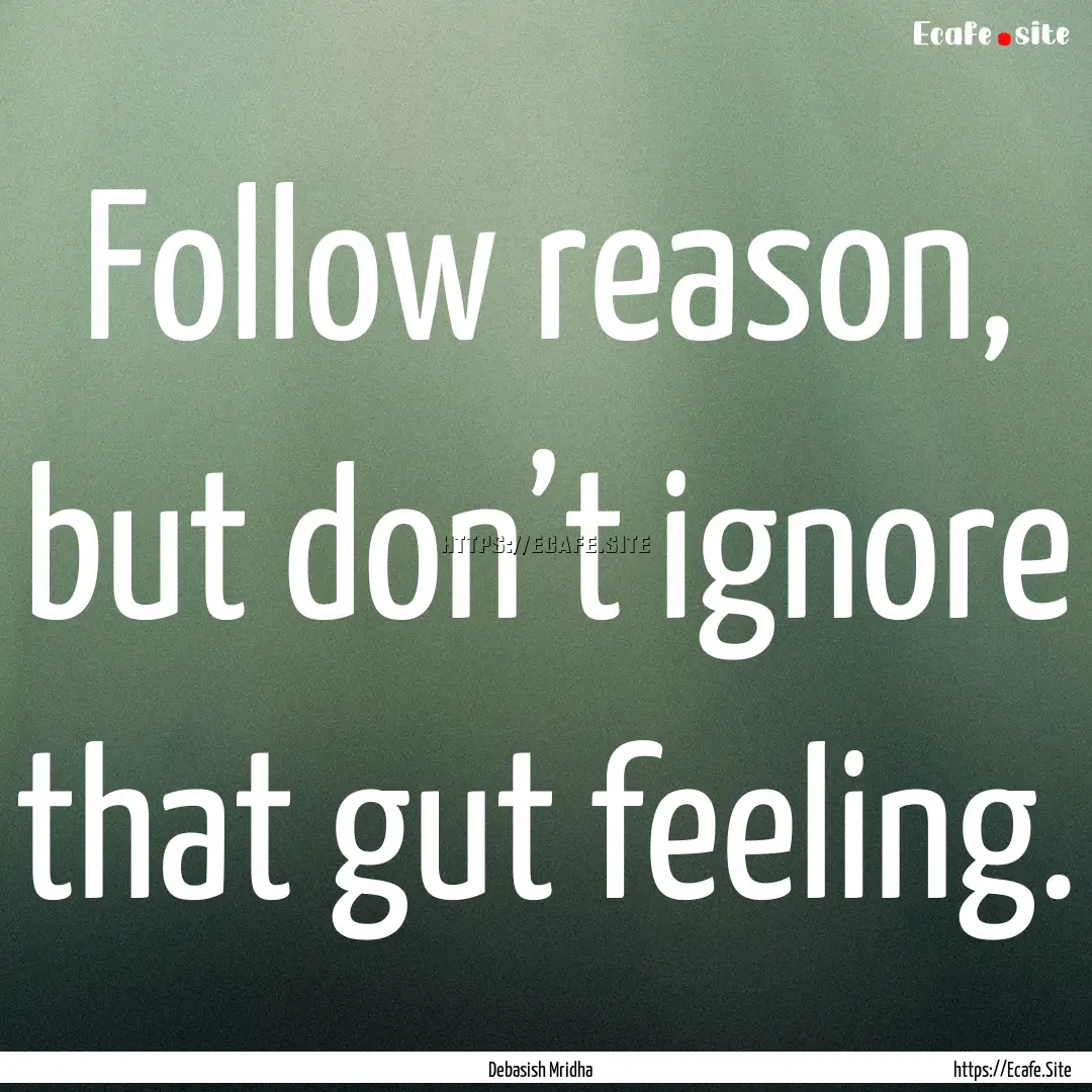 Follow reason, but don’t ignore that gut.... : Quote by Debasish Mridha